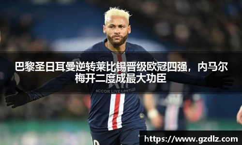 巴黎圣日耳曼逆转莱比锡晋级欧冠四强，内马尔梅开二度成最大功臣