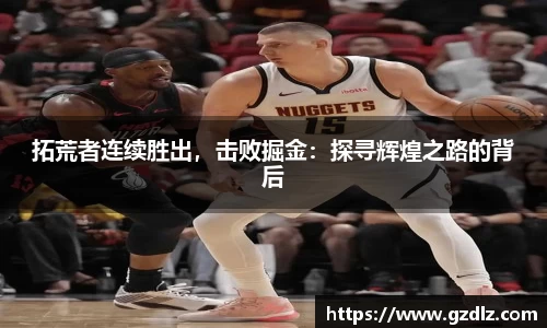 拓荒者连续胜出，击败掘金：探寻辉煌之路的背后