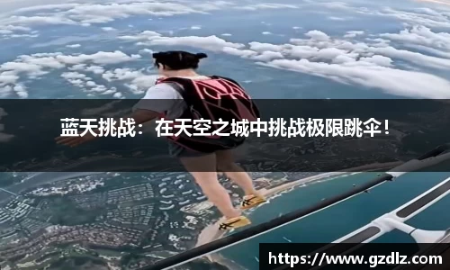 蓝天挑战：在天空之城中挑战极限跳伞！