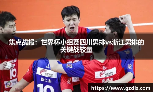 焦点战报：世界杯小组赛四川男排vs浙江男排的关键战较量