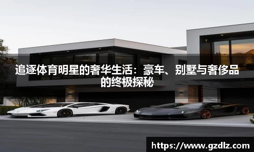 追逐体育明星的奢华生活：豪车、别墅与奢侈品的终极探秘
