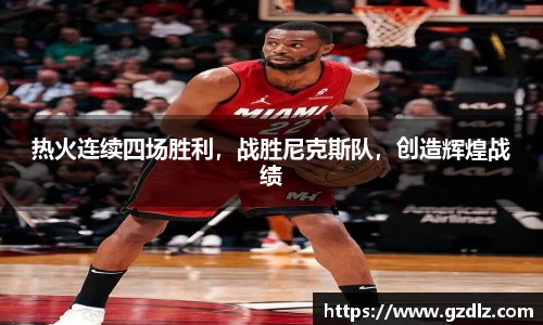 热火连续四场胜利，战胜尼克斯队，创造辉煌战绩