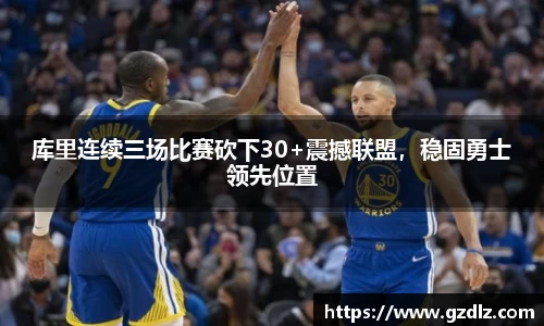 库里连续三场比赛砍下30+震撼联盟，稳固勇士领先位置