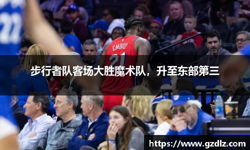 步行者队客场大胜魔术队，升至东部第三