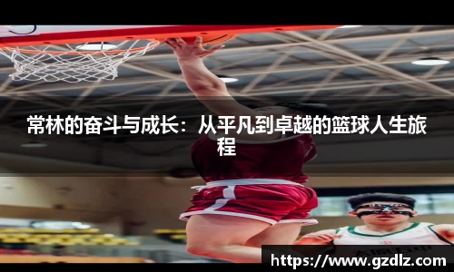常林的奋斗与成长：从平凡到卓越的篮球人生旅程