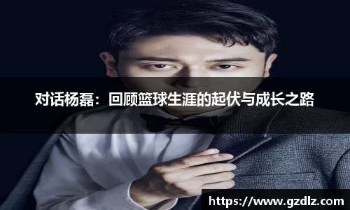 对话杨磊：回顾篮球生涯的起伏与成长之路