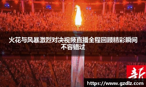 火花与风暴激烈对决视频直播全程回顾精彩瞬间不容错过